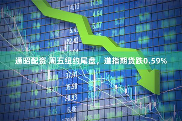 通昭配资 周五纽约尾盘，道指期货跌0.59%